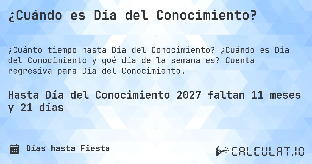 ¿Cuándo es Día del Conocimiento?. ¿Cuándo es Día del Conocimiento y qué día de la semana es? Cuenta regresiva para Día del Conocimiento.