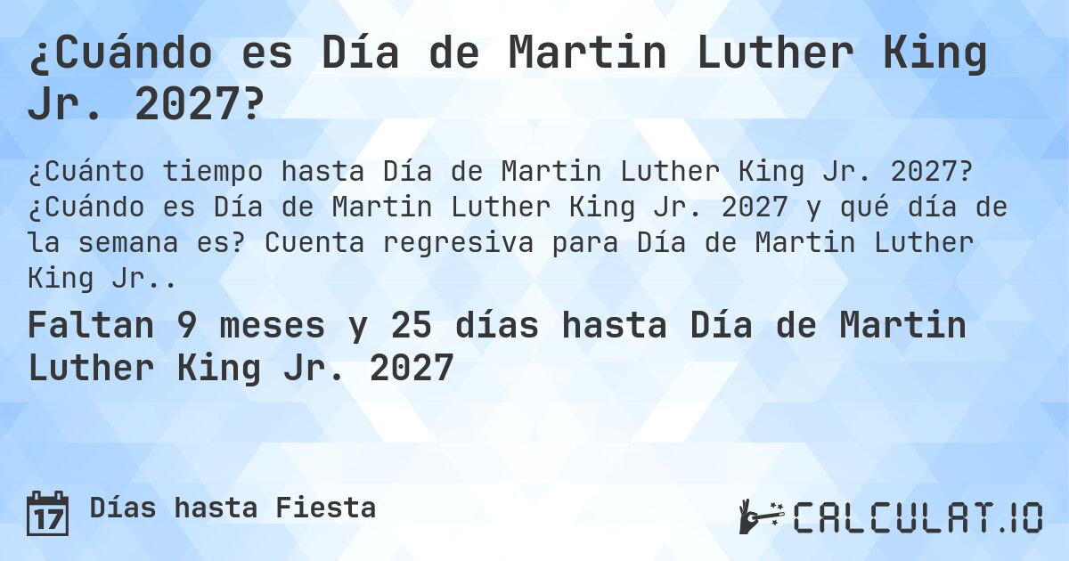 ¿Cuándo es Día de Martin Luther King Jr. 2027?. ¿Cuándo es Día de Martin Luther King Jr. 2027 y qué día de la semana es? Cuenta regresiva para Día de Martin Luther King Jr..