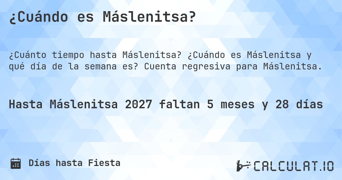 ¿Cuándo es Máslenitsa?. ¿Cuándo es Máslenitsa y qué día de la semana es? Cuenta regresiva para Máslenitsa.