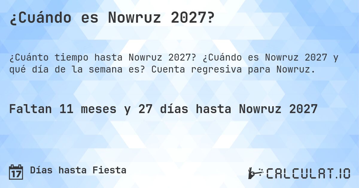 ¿Cuándo es Nowruz 2027?. ¿Cuándo es Nowruz 2027 y qué día de la semana es? Cuenta regresiva para Nowruz.