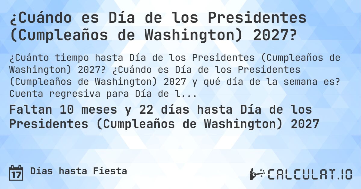 ¿Cuándo es Día de los Presidentes (Cumpleaños de Washington) 2027?. ¿Cuándo es Día de los Presidentes (Cumpleaños de Washington) 2027 y qué día de la semana es? Cuenta regresiva para Día de los Presidentes (Cumpleaños de Washington).