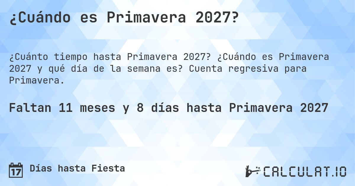 ¿Cuándo es Primavera 2027?. ¿Cuándo es Primavera 2027 y qué día de la semana es? Cuenta regresiva para Primavera.