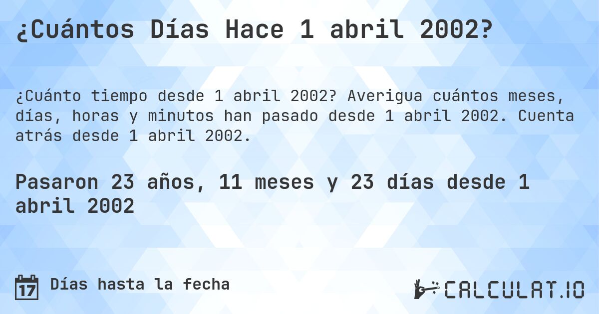 ¿Cuántos Días Hace 1 abril 2002?. Averigua cuántos meses, días, horas y minutos han pasado desde 1 abril 2002. Cuenta atrás desde 1 abril 2002.