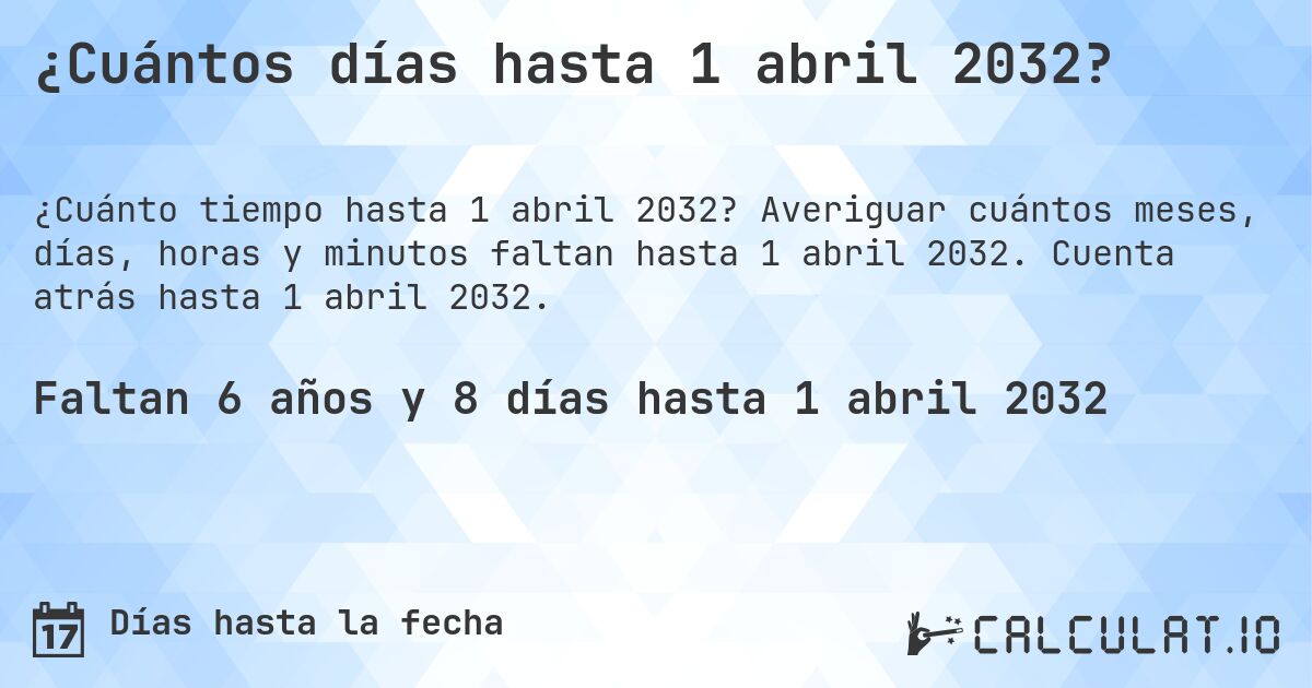 ¿Cuántos días hasta 1 abril 2032?. Averiguar cuántos meses, días, horas y minutos faltan hasta 1 abril 2032. Cuenta atrás hasta 1 abril 2032.