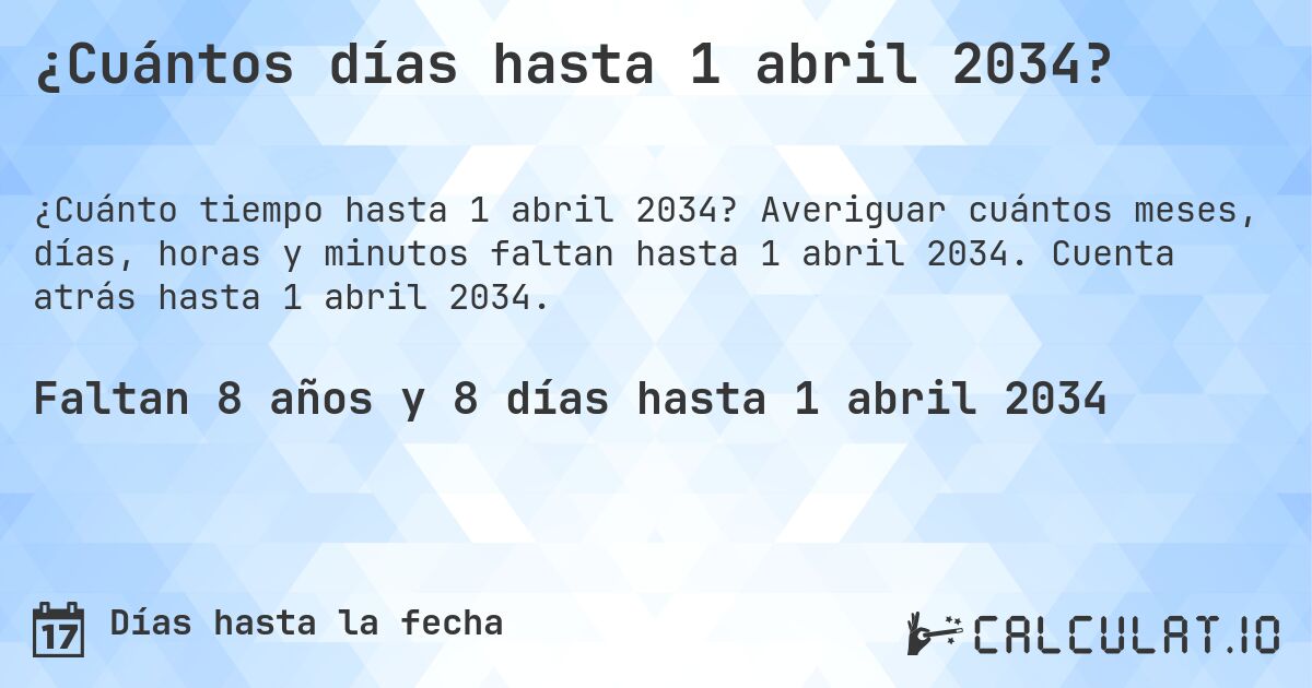 ¿Cuántos días hasta 1 abril 2034?. Averiguar cuántos meses, días, horas y minutos faltan hasta 1 abril 2034. Cuenta atrás hasta 1 abril 2034.