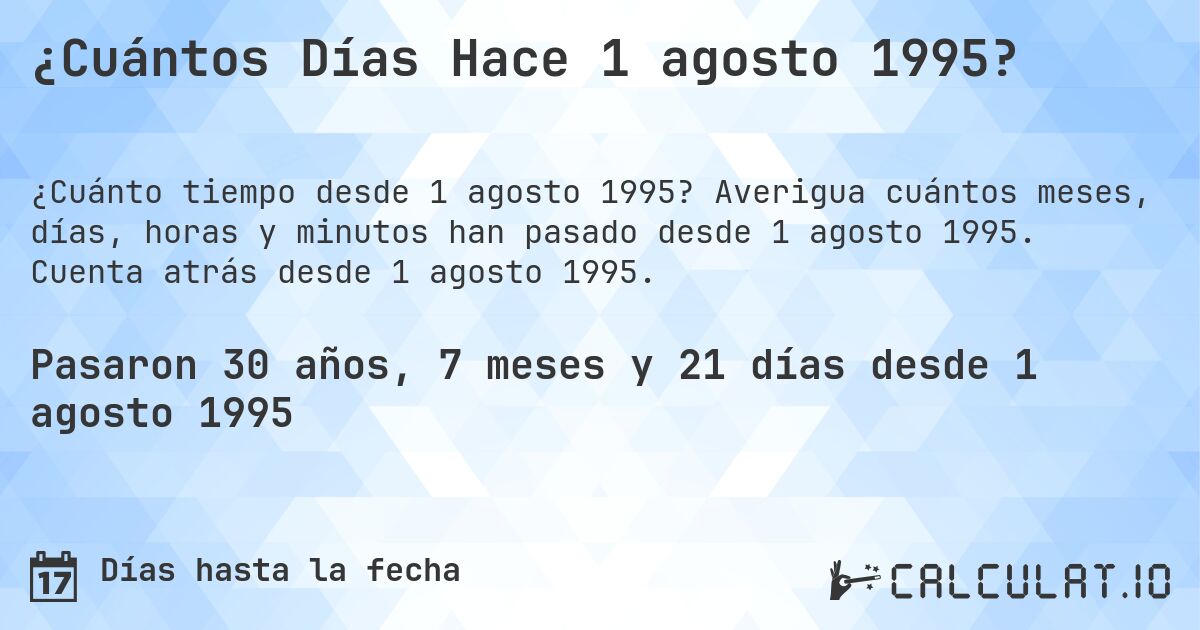 ¿Cuántos Días Hace 1 agosto 1995?. Averigua cuántos meses, días, horas y minutos han pasado desde 1 agosto 1995. Cuenta atrás desde 1 agosto 1995.