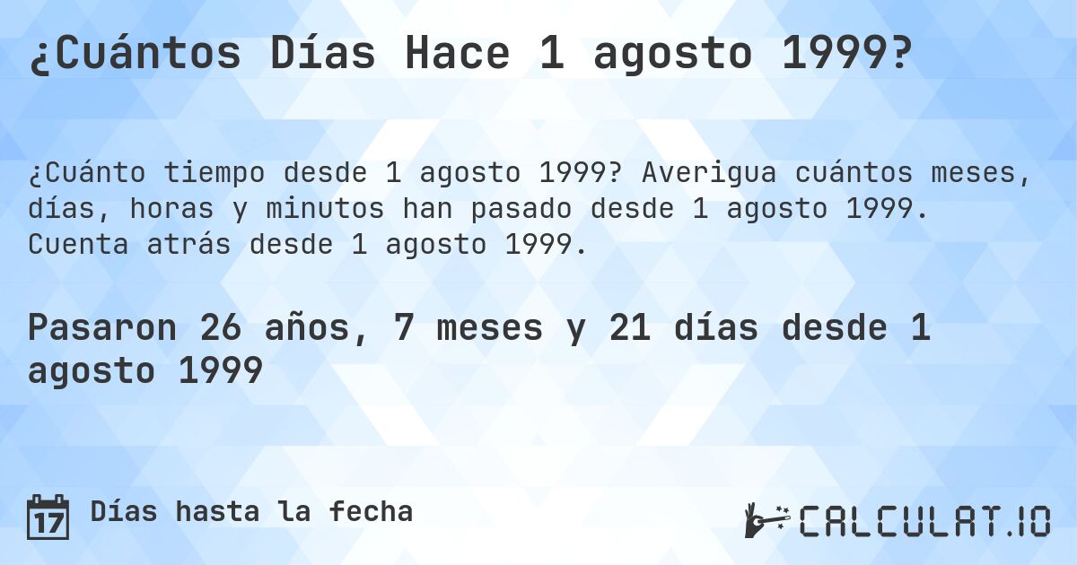 ¿Cuántos Días Hace 1 agosto 1999?. Averigua cuántos meses, días, horas y minutos han pasado desde 1 agosto 1999. Cuenta atrás desde 1 agosto 1999.