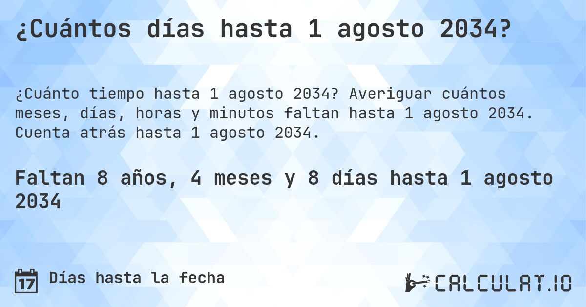 ¿Cuántos días hasta 1 agosto 2034?. Averiguar cuántos meses, días, horas y minutos faltan hasta 1 agosto 2034. Cuenta atrás hasta 1 agosto 2034.