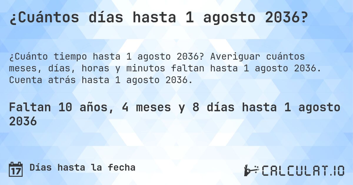 ¿Cuántos días hasta 1 agosto 2036?. Averiguar cuántos meses, días, horas y minutos faltan hasta 1 agosto 2036. Cuenta atrás hasta 1 agosto 2036.