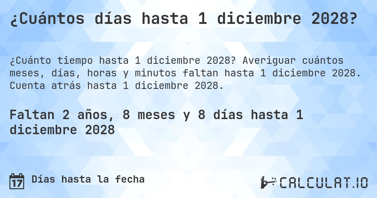¿Cuántos días hasta 1 diciembre 2028?. Averiguar cuántos meses, días, horas y minutos faltan hasta 1 diciembre 2028. Cuenta atrás hasta 1 diciembre 2028.