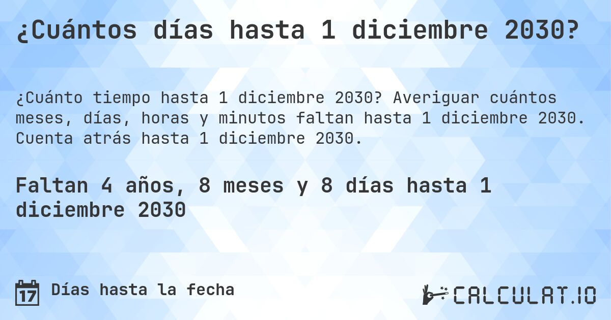 ¿Cuántos días hasta 1 diciembre 2030?. Averiguar cuántos meses, días, horas y minutos faltan hasta 1 diciembre 2030. Cuenta atrás hasta 1 diciembre 2030.