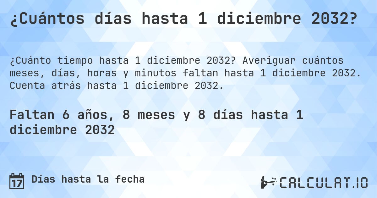 ¿Cuántos días hasta 1 diciembre 2032?. Averiguar cuántos meses, días, horas y minutos faltan hasta 1 diciembre 2032. Cuenta atrás hasta 1 diciembre 2032.
