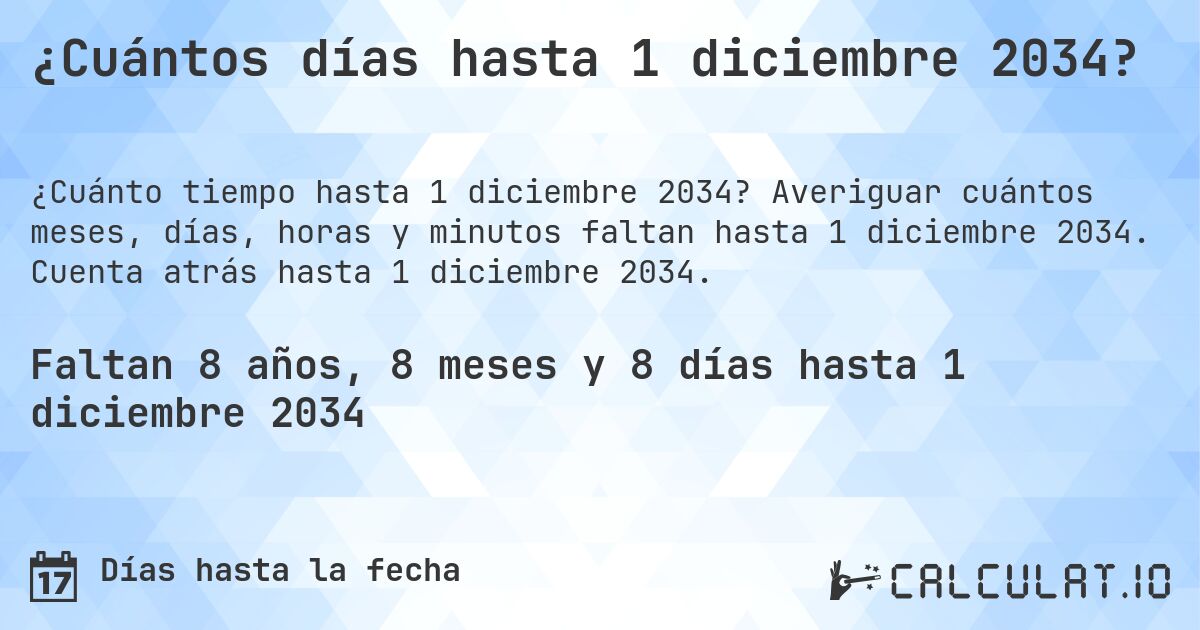 ¿Cuántos días hasta 1 diciembre 2034?. Averiguar cuántos meses, días, horas y minutos faltan hasta 1 diciembre 2034. Cuenta atrás hasta 1 diciembre 2034.