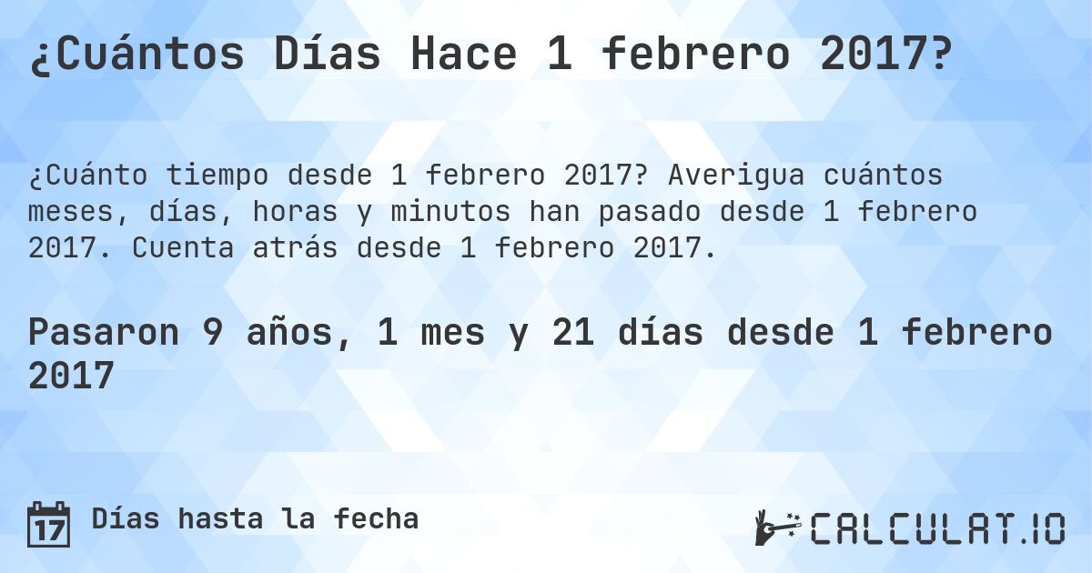 ¿Cuántos Días Hace 1 febrero 2017?. Averigua cuántos meses, días, horas y minutos han pasado desde 1 febrero 2017. Cuenta atrás desde 1 febrero 2017.
