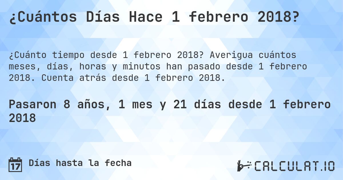 ¿Cuántos Días Hace 1 febrero 2018?. Averigua cuántos meses, días, horas y minutos han pasado desde 1 febrero 2018. Cuenta atrás desde 1 febrero 2018.