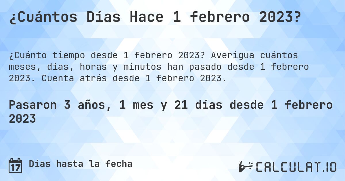¿Cuántos Días Hace 1 febrero 2023?. Averigua cuántos meses, días, horas y minutos han pasado desde 1 febrero 2023. Cuenta atrás desde 1 febrero 2023.