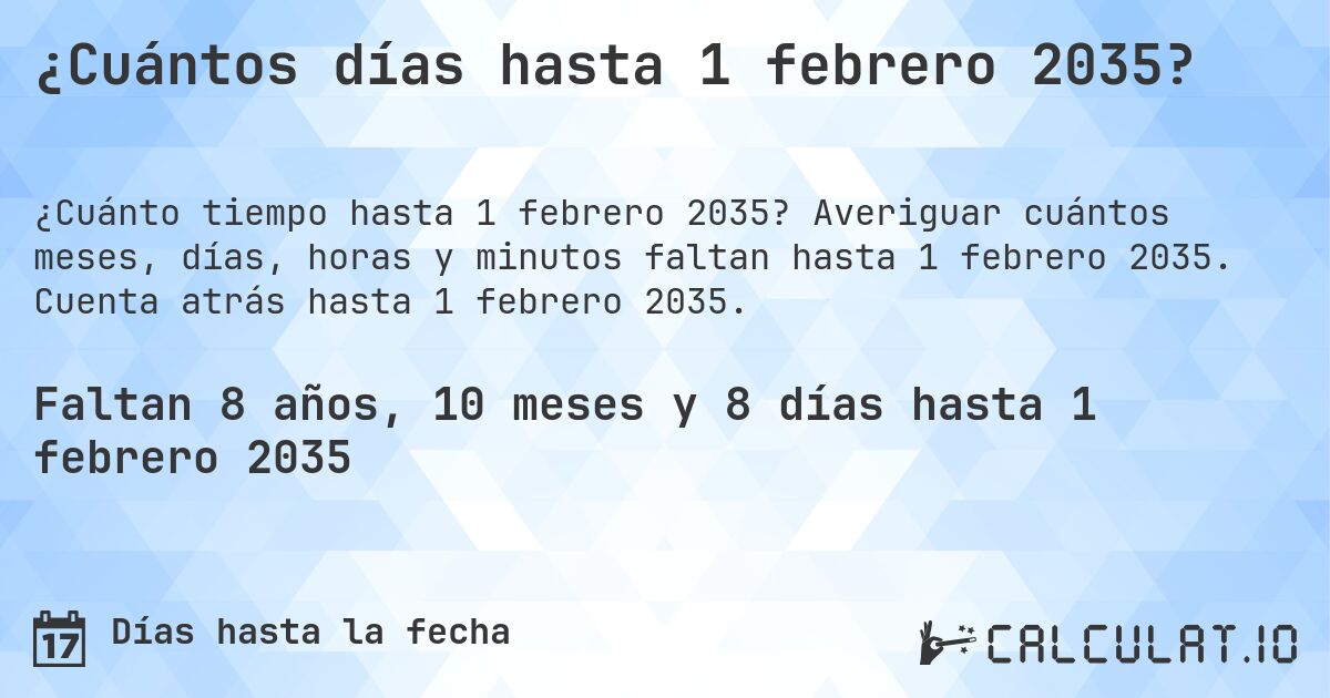 ¿Cuántos días hasta 1 febrero 2035?. Averiguar cuántos meses, días, horas y minutos faltan hasta 1 febrero 2035. Cuenta atrás hasta 1 febrero 2035.