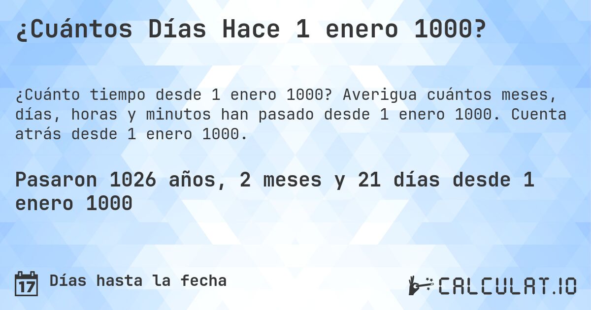 ¿Cuántos Días Hace 1 enero 1000?. Averigua cuántos meses, días, horas y minutos han pasado desde 1 enero 1000. Cuenta atrás desde 1 enero 1000.