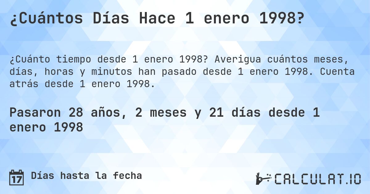 ¿Cuántos Días Hace 1 enero 1998?. Averigua cuántos meses, días, horas y minutos han pasado desde 1 enero 1998. Cuenta atrás desde 1 enero 1998.