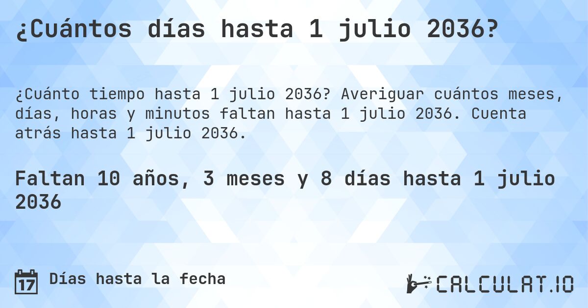 ¿Cuántos días hasta 1 julio 2036?. Averiguar cuántos meses, días, horas y minutos faltan hasta 1 julio 2036. Cuenta atrás hasta 1 julio 2036.