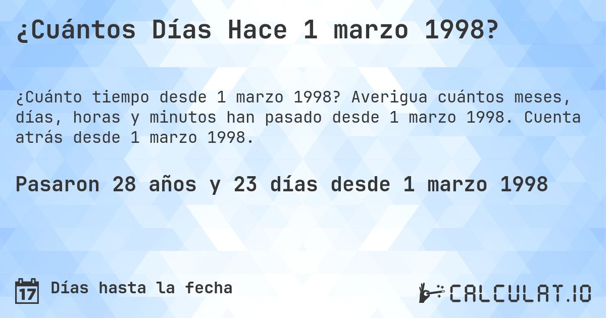 ¿Cuántos Días Hace 1 marzo 1998?. Averigua cuántos meses, días, horas y minutos han pasado desde 1 marzo 1998. Cuenta atrás desde 1 marzo 1998.