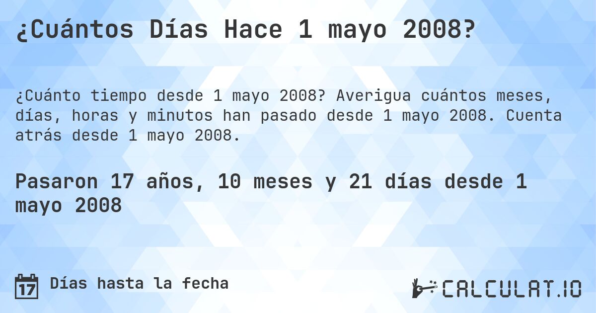 ¿Cuántos Días Hace 1 mayo 2008?. Averigua cuántos meses, días, horas y minutos han pasado desde 1 mayo 2008. Cuenta atrás desde 1 mayo 2008.