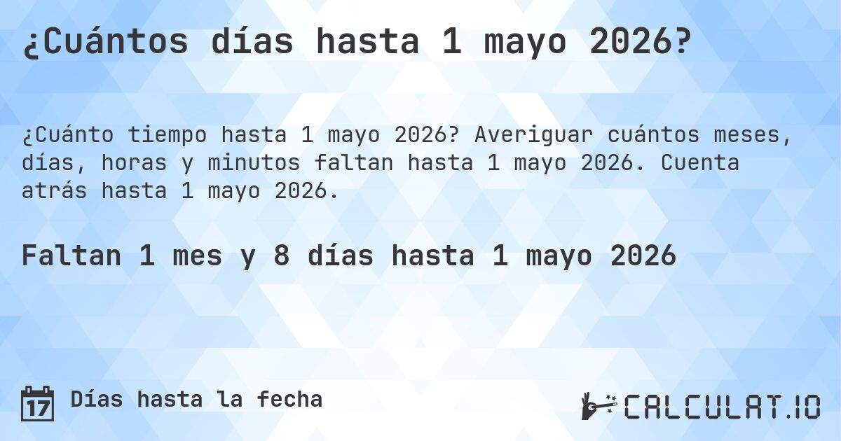 ¿Cuántos días hasta 1 mayo 2026?. Averiguar cuántos meses, días, horas y minutos faltan hasta 1 mayo 2026. Cuenta atrás hasta 1 mayo 2026.