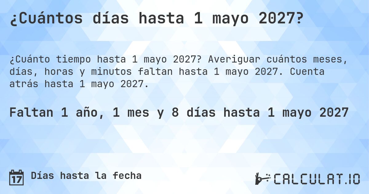 ¿Cuántos días hasta 1 mayo 2027?. Averiguar cuántos meses, días, horas y minutos faltan hasta 1 mayo 2027. Cuenta atrás hasta 1 mayo 2027.