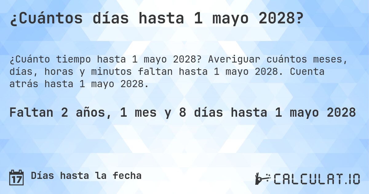 ¿Cuántos días hasta 1 mayo 2028?. Averiguar cuántos meses, días, horas y minutos faltan hasta 1 mayo 2028. Cuenta atrás hasta 1 mayo 2028.