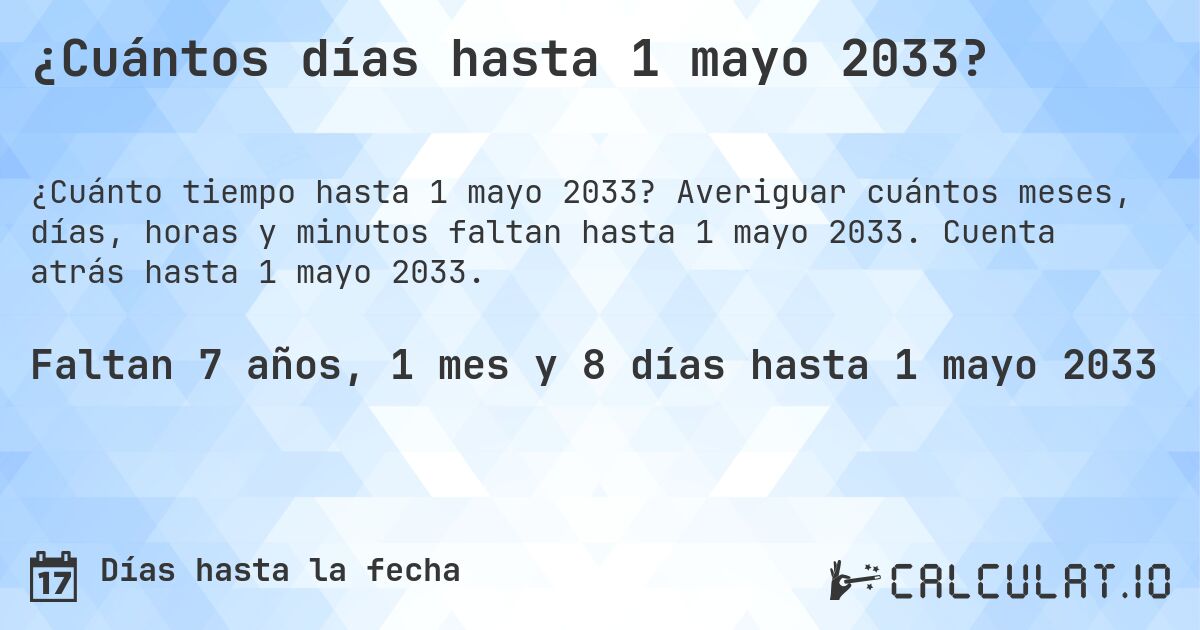 ¿Cuántos días hasta 1 mayo 2033?. Averiguar cuántos meses, días, horas y minutos faltan hasta 1 mayo 2033. Cuenta atrás hasta 1 mayo 2033.
