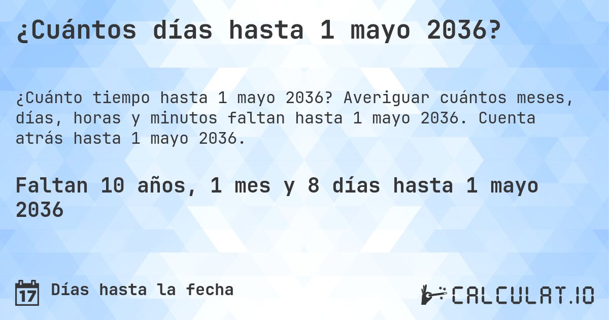 ¿Cuántos días hasta 1 mayo 2036?. Averiguar cuántos meses, días, horas y minutos faltan hasta 1 mayo 2036. Cuenta atrás hasta 1 mayo 2036.