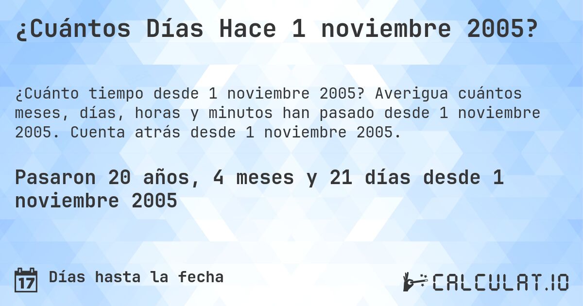 ¿Cuántos Días Hace 1 noviembre 2005?. Averigua cuántos meses, días, horas y minutos han pasado desde 1 noviembre 2005. Cuenta atrás desde 1 noviembre 2005.