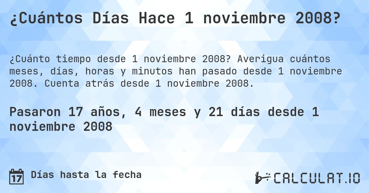 ¿Cuántos Días Hace 1 noviembre 2008?. Averigua cuántos meses, días, horas y minutos han pasado desde 1 noviembre 2008. Cuenta atrás desde 1 noviembre 2008.
