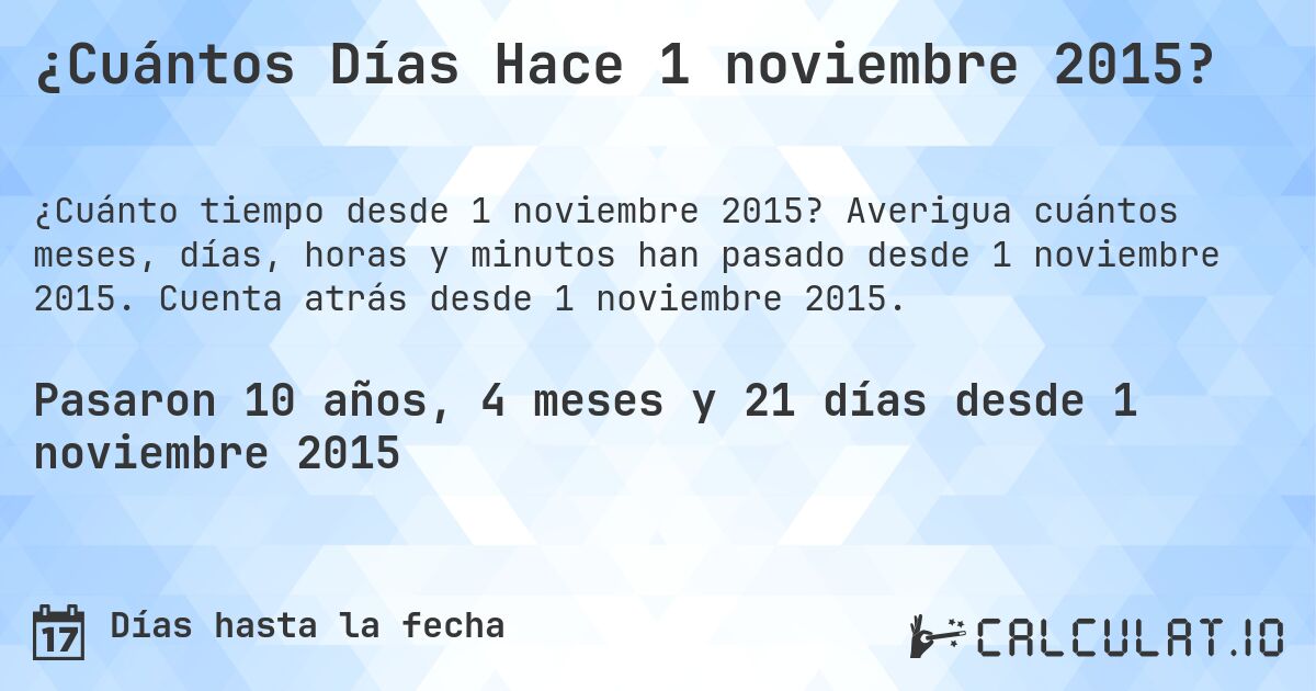 ¿Cuántos Días Hace 1 noviembre 2015?. Averigua cuántos meses, días, horas y minutos han pasado desde 1 noviembre 2015. Cuenta atrás desde 1 noviembre 2015.