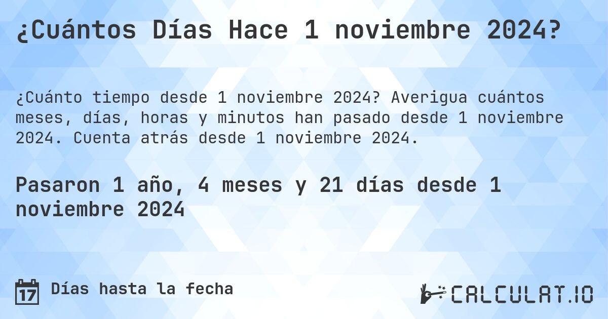 ¿Cuántos Días Hace 1 noviembre 2024?. Averigua cuántos meses, días, horas y minutos han pasado desde 1 noviembre 2024. Cuenta atrás desde 1 noviembre 2024.