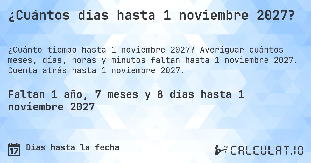 ¿Cuántos días hasta 1 noviembre 2027?. Averiguar cuántos meses, días, horas y minutos faltan hasta 1 noviembre 2027. Cuenta atrás hasta 1 noviembre 2027.