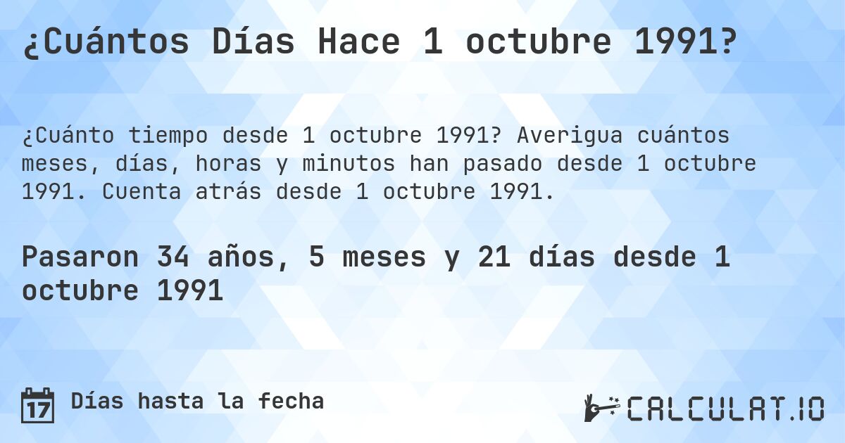 ¿Cuántos Días Hace 1 octubre 1991?. Averigua cuántos meses, días, horas y minutos han pasado desde 1 octubre 1991. Cuenta atrás desde 1 octubre 1991.