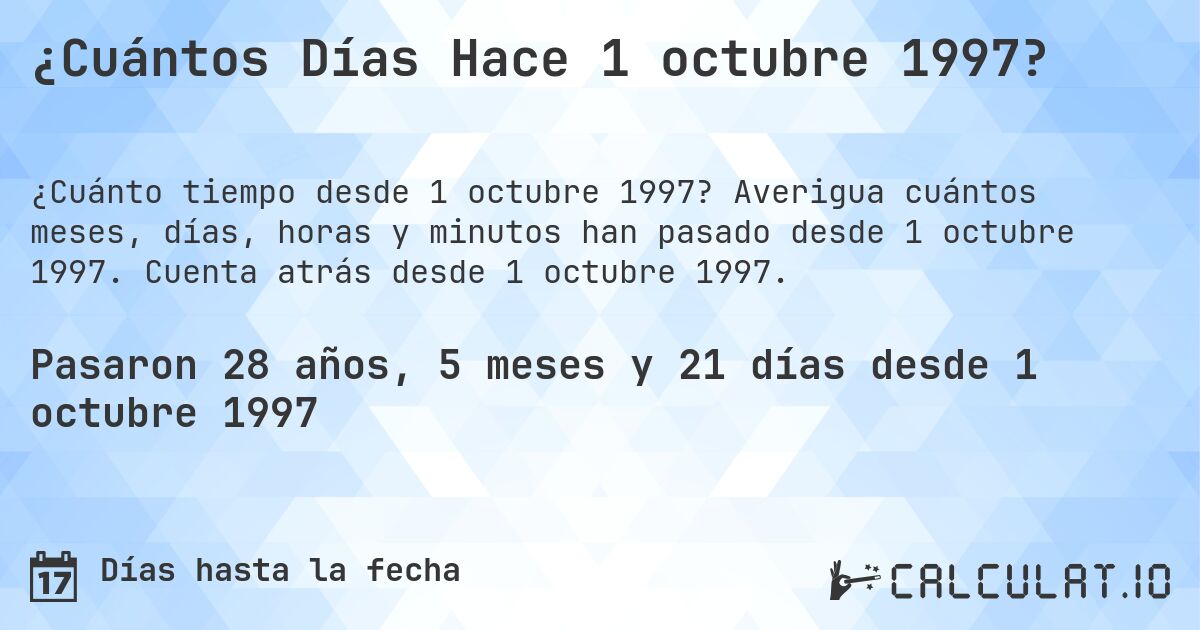 ¿Cuántos Días Hace 1 octubre 1997?. Averigua cuántos meses, días, horas y minutos han pasado desde 1 octubre 1997. Cuenta atrás desde 1 octubre 1997.