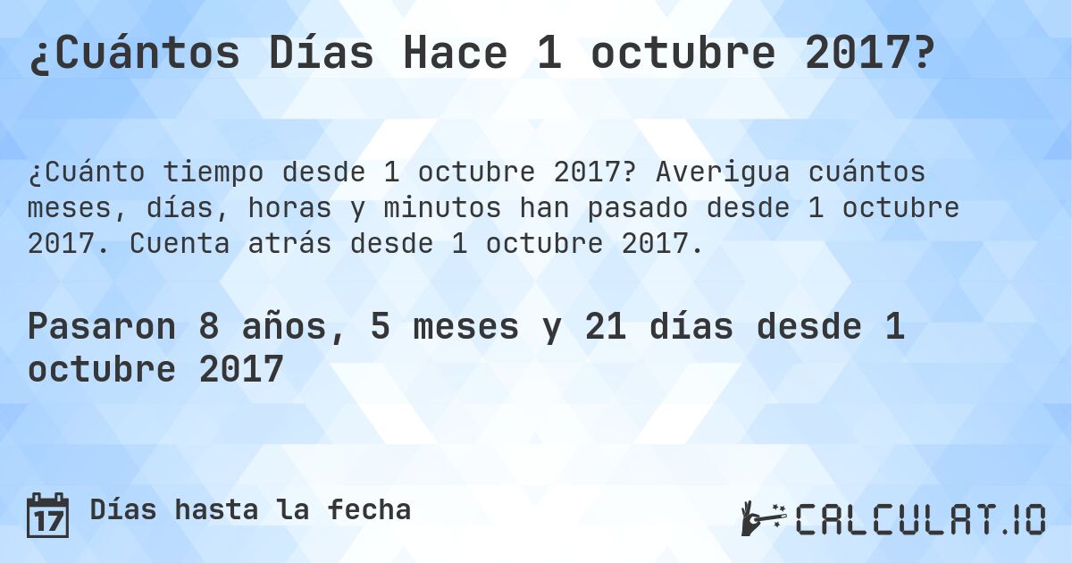 ¿Cuántos Días Hace 1 octubre 2017?. Averigua cuántos meses, días, horas y minutos han pasado desde 1 octubre 2017. Cuenta atrás desde 1 octubre 2017.