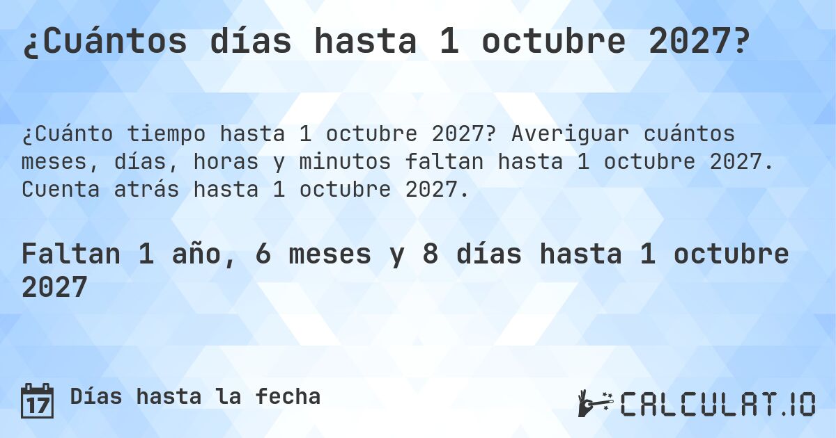 ¿Cuántos días hasta 1 octubre 2027?. Averiguar cuántos meses, días, horas y minutos faltan hasta 1 octubre 2027. Cuenta atrás hasta 1 octubre 2027.