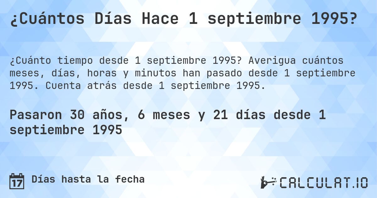 ¿Cuántos Días Hace 1 septiembre 1995?. Averigua cuántos meses, días, horas y minutos han pasado desde 1 septiembre 1995. Cuenta atrás desde 1 septiembre 1995.