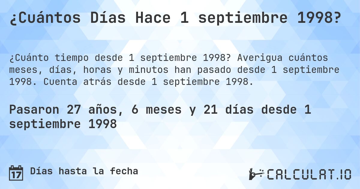 ¿Cuántos Días Hace 1 septiembre 1998?. Averigua cuántos meses, días, horas y minutos han pasado desde 1 septiembre 1998. Cuenta atrás desde 1 septiembre 1998.
