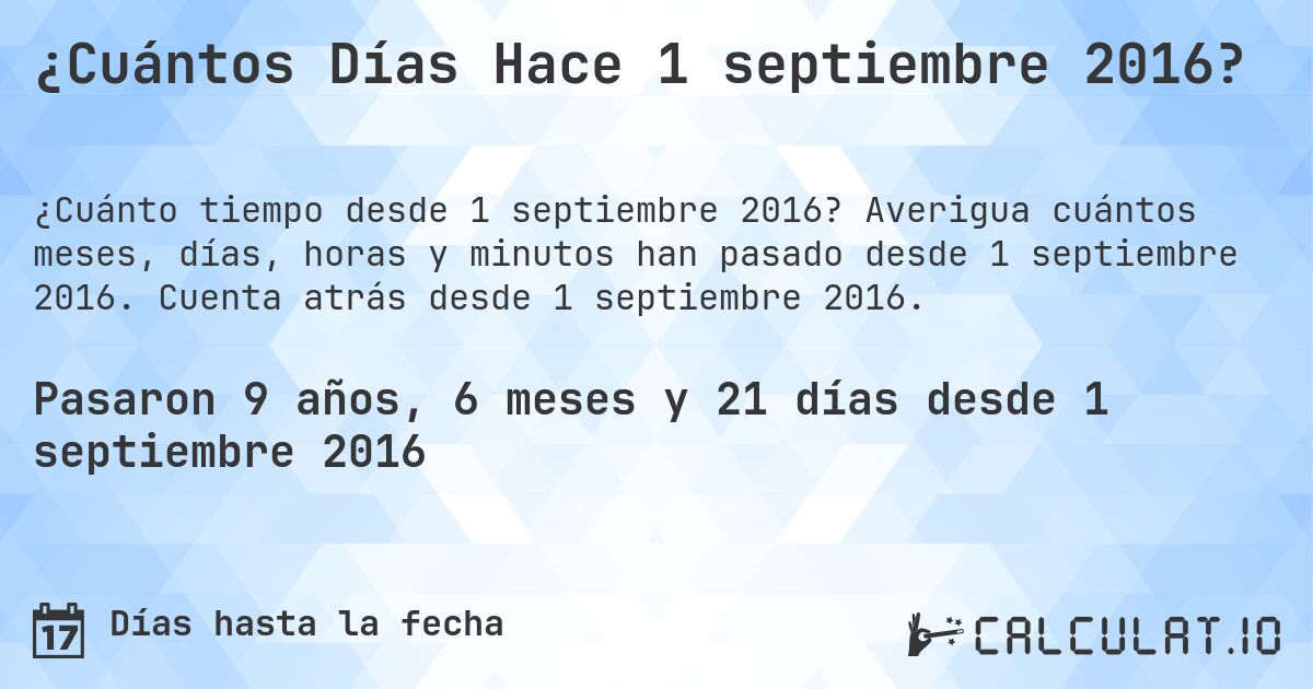 ¿Cuántos Días Hace 1 septiembre 2016?. Averigua cuántos meses, días, horas y minutos han pasado desde 1 septiembre 2016. Cuenta atrás desde 1 septiembre 2016.