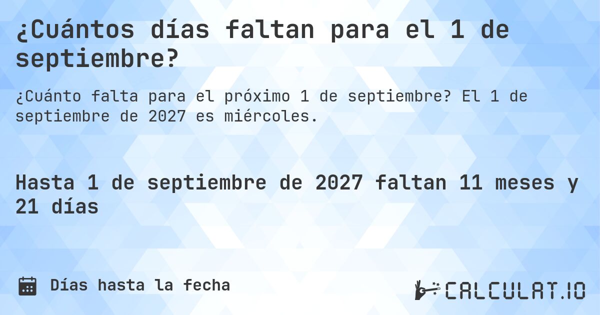 ¿Cuántos días faltan para el 1 de septiembre?. El 1 de septiembre de 2027 es miércoles.