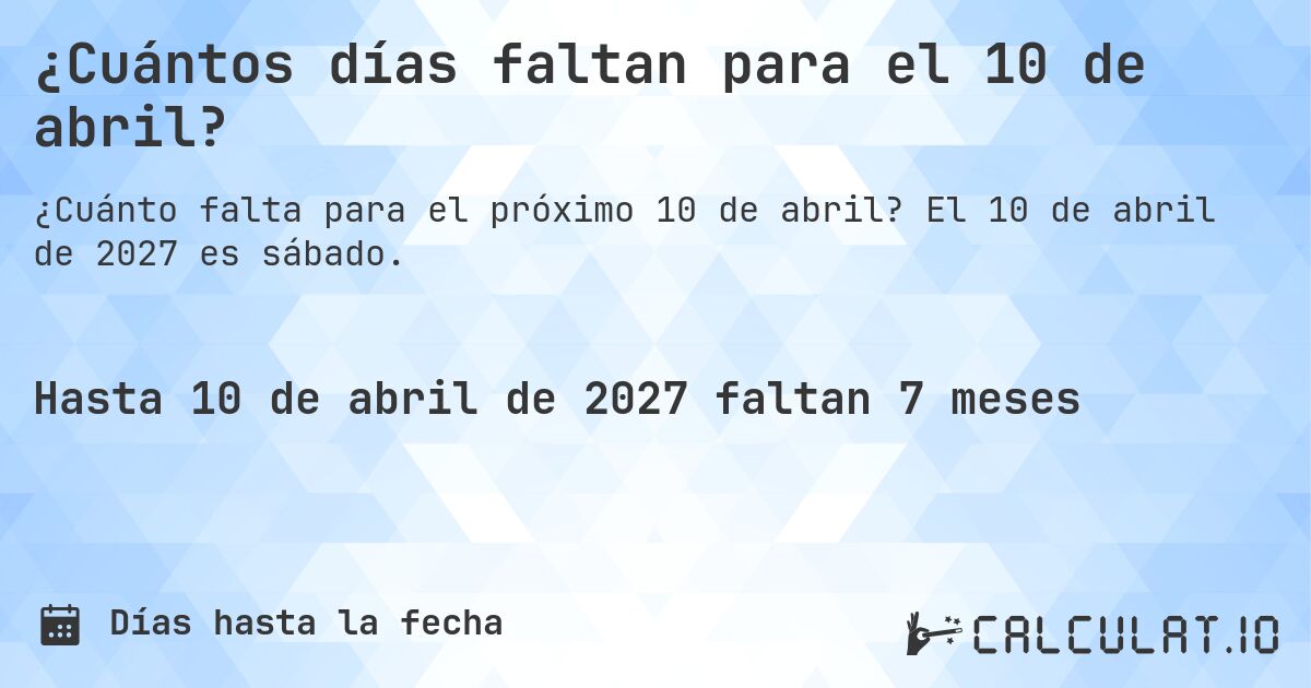 ¿Cuántos días faltan para el 10 de abril?. El 10 de abril de 2027 es sábado.