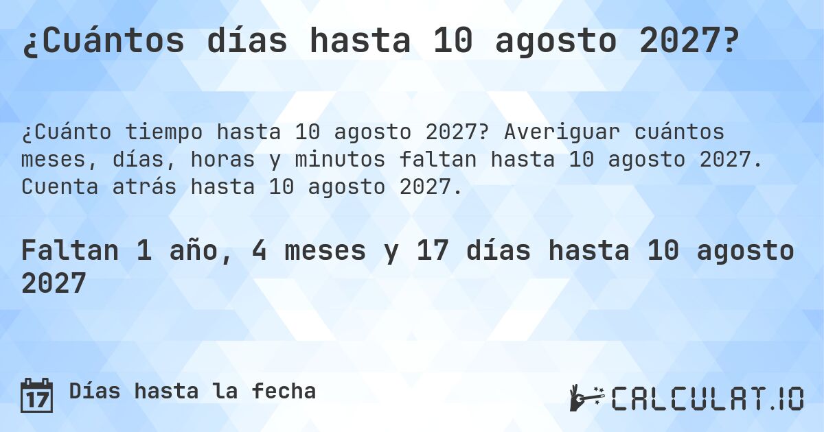 ¿Cuántos días hasta 10 agosto 2027?. Averiguar cuántos meses, días, horas y minutos faltan hasta 10 agosto 2027. Cuenta atrás hasta 10 agosto 2027.