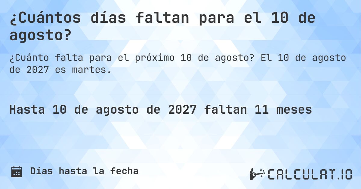 ¿Cuántos días faltan para el 10 de agosto?. El 10 de agosto de 2027 es martes.