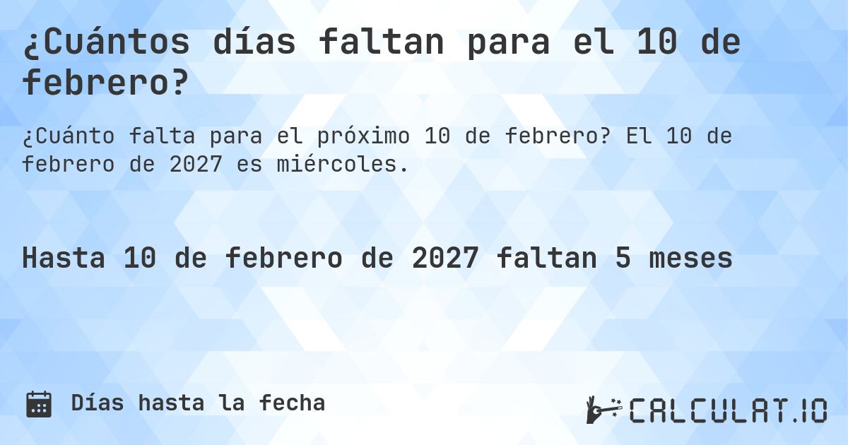 ¿Cuántos días faltan para el 10 de febrero?. El 10 de febrero de 2027 es miércoles.