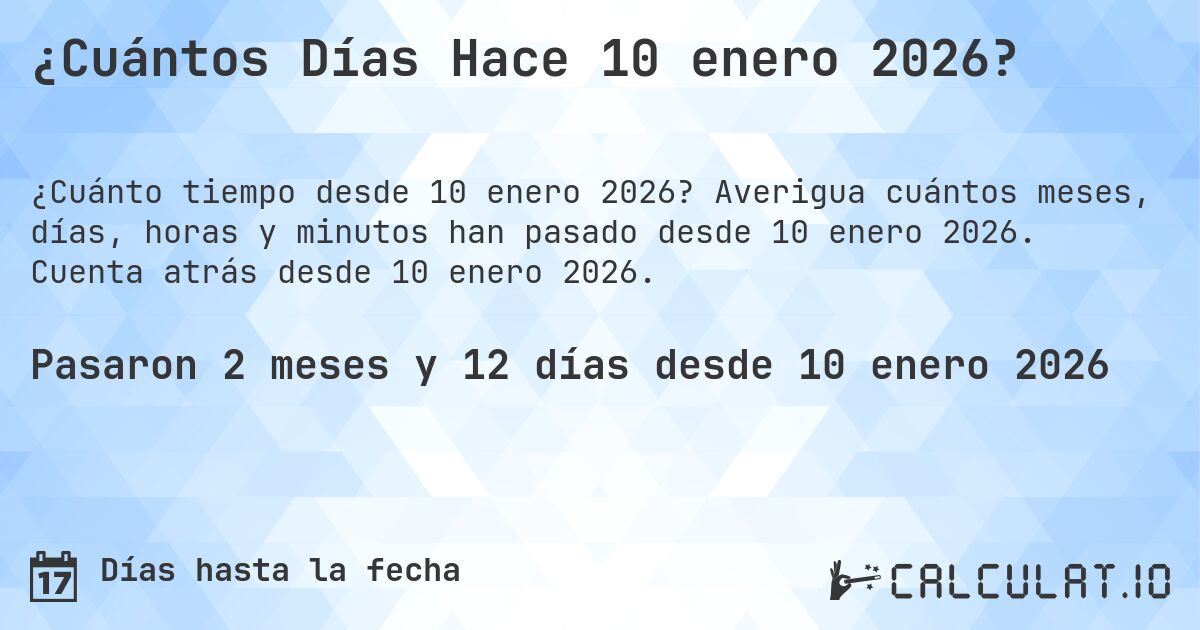 ¿Cuántos Días Hace 10 enero 2026?. Averigua cuántos meses, días, horas y minutos han pasado desde 10 enero 2026. Cuenta atrás desde 10 enero 2026.