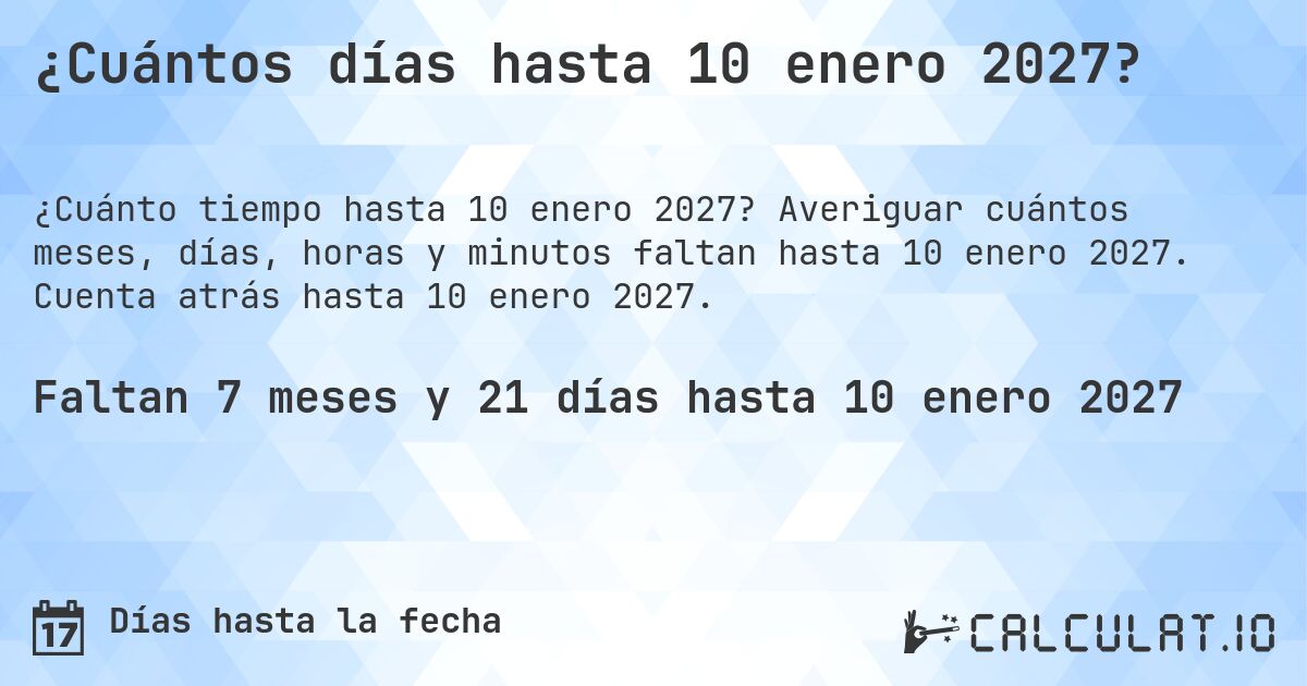 ¿Cuántos días hasta 10 enero 2027?. Averiguar cuántos meses, días, horas y minutos faltan hasta 10 enero 2027. Cuenta atrás hasta 10 enero 2027.